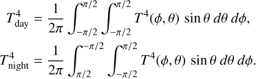 Mathematical equation: $\[\begin{aligned}T_{\text {day }}^4 & =\frac{1}{2 \pi} \int_{-\pi / 2}^{\pi / 2} \int_{-\pi / 2}^{\pi / 2} T^4(\phi, \theta) ~\sin~ \theta~ d \theta ~d \phi, \\T_{\text {night }}^4 & =\frac{1}{2 \pi} \int_{\pi / 2}^{-\pi / 2} \int_{-\pi / 2}^{\pi / 2} T^4(\phi, \theta) ~\sin~ \theta~ d \theta ~d \phi.\end{aligned}\]$