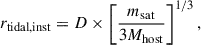 Mathematical equation: $$ \begin{aligned} r_{\mathrm{tidal,inst}} = D \times \left[\frac{m_{\mathrm{sat}}}{3M_{\mathrm{host}}}\right]^{1/3}, \end{aligned} $$