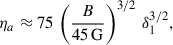 Mathematical equation: $$ \begin{aligned} \eta _a \approx 75 \, \left( {B \over 45 \, \mathrm{{G}}} \right)^{3/2} \, \delta _1^{3/2}, \end{aligned} $$