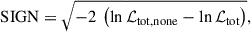 Mathematical equation: $$ \begin{aligned} \mathrm{SIGN} = \sqrt{-2\ \left( \ln \mathcal{L} _{\mathrm{tot, none} } - \ln \mathcal{L} _{\mathrm{tot} } \right)}, \end{aligned} $$