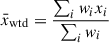 Mathematical equation: $$ \begin{aligned} \bar{x}_{\mathrm{wtd} }&= \frac{\sum _i w_i x_i}{\sum _i w_i}\end{aligned} $$