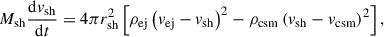 Mathematical equation: $$ \begin{aligned} M_{\mathrm{sh}} \frac{\mathrm{d} v_{\mathrm{sh}}}{\mathrm{d} t} = 4 \pi r_{\mathrm{sh}}^2\left[\rho _{\mathrm{ej}}\left(v_{\mathrm{ej}}-v_{\mathrm{sh}}\right)^2-\rho _{\mathrm{csm}}\left(v_{\mathrm{sh}}-v_{\mathrm{csm}}\right)^2\right], \end{aligned} $$