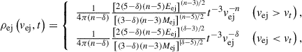 Mathematical equation: $$ \begin{aligned} \rho _{\mathrm{ej} }\left(v_{\mathrm{ej}}, t\right) = {\left\{ \begin{array}{ll}\frac{1}{4 \pi (n-\delta )} \frac{\left[2(5-\delta )(n-5) E_{\mathrm{ej}}\right]^{(n-3) / 2}}{\left[(3-\delta )(n-3) M_{\mathrm{ej}}\right]^{(n-5) / 2}} t^{-3} v_{\mathrm{ej}}^{-n}&\left(v_{\mathrm{ej}}>v_t\right), \\ \frac{1}{4 \pi (n-\delta )} \frac{\left[2(5-\delta )(n-5) E_{\mathrm{ej}}\right]^{(\delta -3) / 2}}{\left[(3-\delta )(n-3) M_{\mathrm{ej}}\right]^{[\delta -5) / 2}} t^{-3} v_{\mathrm{ej}}^{-\delta }&\left(v_{\mathrm{ej}} < v_t\right),\end{array}\right.} \end{aligned} $$