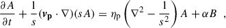 Mathematical equation: $$ \begin{aligned} \frac{\partial A}{\partial t} + \frac{1}{s}(\boldsymbol{v_{\rm p}}\cdot \nabla )(s A)&= \eta _{\rm p} \left( \nabla ^2 - \frac{1}{s^2}\right)A + \alpha B\,\,\,, \end{aligned} $$