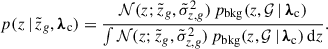 Mathematical equation: $$ \begin{aligned} p(z \,\vert \, \tilde{z}_g, {\boldsymbol{\lambda }}_{\rm c}) = \frac{\mathcal{N} (z; \tilde{z}_g, \tilde{\sigma }_{z,g}^2)\, p_{\rm bkg}(z, \mathcal{G} \,\vert \, {\boldsymbol{\lambda }}_{\rm c})}{\int \mathcal{N} (z; \tilde{z}_g, \tilde{\sigma }_{z,g}^2)\, p_{\rm bkg}(z, \mathcal{G} \,\vert \, {\boldsymbol{\lambda }}_{\rm c})\, \mathrm{d} {z}}. \end{aligned} $$