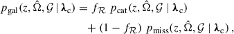Mathematical equation: $$ \begin{aligned} \begin{aligned} p_{\rm gal}(z,\hat{\Omega },\mathcal{G} \,\vert \, {\boldsymbol{\lambda }}_{\rm c})&= f_\mathcal{R} \,\, p_{\rm cat}(z,\hat{\Omega },\mathcal{G} \mid {\boldsymbol{\lambda }}_{\rm c}) \\&\quad + \left(1-f_\mathcal{R} \right)\, p_{\rm miss}(z,\hat{\Omega },\mathcal{G} \mid {\boldsymbol{\lambda }}_{\rm c})\,, \end{aligned} \end{aligned} $$