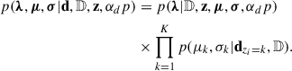Mathematical equation: $$ \begin{aligned} p(\boldsymbol{\lambda },\boldsymbol{\mu },\boldsymbol{\sigma }|\mathbf d ,\mathbb{D} ,\mathbf z ,\alpha _dp )&= p(\boldsymbol{\lambda }|\mathbb{D} ,\mathbf z ,\boldsymbol{\mu },\boldsymbol{\sigma },\alpha _dp )\nonumber \\&\times \prod _{k = 1}^K p(\mu _k,\sigma _k|\mathbf d _{z_i = k},\mathbb{D} ). \end{aligned} $$