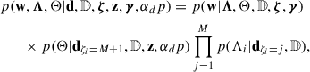 Mathematical equation: $$ \begin{aligned}&p(\mathbf w ,\boldsymbol{\Lambda },\Theta |\mathbf d ,\mathbb{D} ,\boldsymbol{\zeta },\mathbf z ,\boldsymbol{\gamma },\alpha _dp ) = p(\mathbf w |\boldsymbol{\Lambda },\Theta ,\mathbb{D} ,\boldsymbol{\zeta },\boldsymbol{\gamma })\nonumber \\&\qquad \times p(\Theta |\mathbf d _{\zeta _i = M+1},\mathbb{D} ,\mathbf z , \alpha _dp )\prod _{j = 1}^Mp(\Lambda _i|\mathbf d _{\zeta _i = j},\mathbb{D} ), \end{aligned} $$