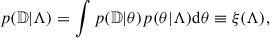 Mathematical equation: $$ \begin{aligned} p(\mathbb{D} |\Lambda ) = \int p(\mathbb{D} |\theta )p(\theta |\Lambda )\mathrm{d} \theta \equiv \xi (\Lambda ), \end{aligned} $$