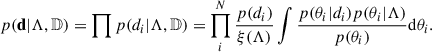 Mathematical equation: $$ \begin{aligned} p(\mathbf d |\Lambda , \mathbb{D} ) = \prod p(d_i|\Lambda ,\mathbb{D} ) = \prod _i^N \frac{p(d_i)}{\xi (\Lambda )}\int \frac{p(\theta _i|d_i)p(\theta _i|\Lambda )}{p(\theta _i)}\mathrm{d} \theta _i . \end{aligned} $$