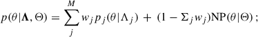 Mathematical equation: $$ \begin{aligned} p(\theta |\boldsymbol{\Lambda },\Theta ) = \sum _j^M w_j p_j(\theta |\Lambda _j)\, +\, (1-\Sigma _j w_j) \mathrm{NP} (\theta |\Theta )\,; \end{aligned} $$