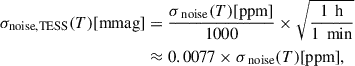 Mathematical equation: $$ \begin{aligned} \begin{split} \sigma _{\text{noise,TESS}}(T) \text{[mmag]}&= \frac{\sigma _{\text{ noise}}(T) \text{[ppm]}}{1000} \times \sqrt{\frac{1\,\text{ h}}{1\,\text{ min}}} \\&\approx 0.0077 \times \sigma _{\text{ noise}}(T) \text{[ppm]}, \end{split} \end{aligned} $$