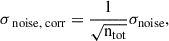Mathematical equation: $$ \begin{aligned} \sigma _{\text{ noise,} \text{ corr}}=\frac{1}{\sqrt{{\mathrm{n}_{\rm tot}}}}{\sigma _{\rm noise}}, \end{aligned} $$