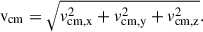 Mathematical equation: $$ \begin{aligned} {\mathrm{v}_{\rm cm}} = \sqrt{v_\mathrm{cm,x} ^2 + v_\mathrm{cm,y} ^2 + v_\mathrm{cm,z} ^2}. \end{aligned} $$