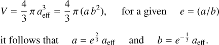 Mathematical equation: $\[\begin{aligned}&V=\frac{4}{3} \pi ~a_{\mathrm{eff}}^3=\frac{4}{3} \pi\left(a b^2\right), \quad \text{for a given} \quad e=(a / b)\\&\text{it follows that} \quad a=e^{\frac{2}{3}} ~a_{\mathrm{eff}} \quad \text{and} \quad b=e^{-\frac{1}{3}} a_{\mathrm{eff}}.\end{aligned}\]$