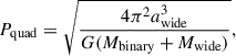 Mathematical equation: $$ \begin{aligned} P_{\rm {quad}} = \sqrt{\frac{4 \pi ^2 a_{\rm {wide}}^3}{G ({M}_{\rm {binary}} + {M}_{\rm {wide}})}} ,\end{aligned} $$