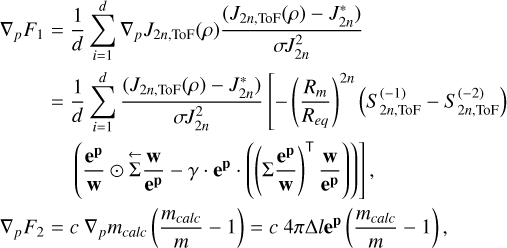 Mathematical equation: $\begin{align*} \nabla_{p} F_{1}= & \frac{1}{d} \sum_{i=1}^{d} \nabla_{p} J_{2 n, \mathrm{ToF}}(\rho) \frac{\left(J_{2 n, \mathrm{ToF}}(\rho)-J_{2 n}^{*}\right)}{\sigma J_{2 n}^{2}}\\ = & \frac{1}{d} \sum_{i=1}^{d} \frac{\left(J_{2 n, \mathrm{ToF}}(\rho)-J_{2 n}^{*}\right)}{\sigma J_{2 n}^{2}}\left[-\left(\frac{R_{m}}{R_{e q}}\right)^{2 n}\left(S_{2 n, \mathrm{ToF}}^{(-1)}-S_{2 n, \mathrm{ToF}}^{(-2)}\right)\right. \\ & \left.\left(\frac{\mathbf{e}^{\mathbf{p}}}{\mathbf{w}} \odot \overleftarrow{\Sigma} \frac{\mathbf{w}}{\mathbf{e}^{\mathbf{p}}}-\gamma \cdot \mathbf{e}^{\mathbf{p}} \cdot\left(\left(\Sigma \frac{\mathbf{e}^{\mathbf{p}}}{\mathbf{w}}\right)^{\top} \frac{\mathbf{w}}{\mathbf{e}^{\mathbf{p}}}\right)\right)\right], \\ \nabla_{p} F_{2}= & c \nabla_{p} m_{\text {calc }}\left(\frac{m_{\text {calc }}}{m}-1\right)=c 4 \pi \Delta l \mathbf{e}^{\mathbf{p}}\left(\frac{m_{\text {calc }}}{m}-1\right), \end{align*}$
