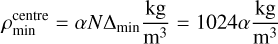Mathematical equation: $\rho_{\text {min }}^{\text {centre }}=\alpha N \Delta_{\text {min }} \frac{\mathrm{kg}}{\mathrm{m}^{3}}=1024 \alpha \frac{\mathrm{~kg}}{\mathrm{~m}^{3}}$
