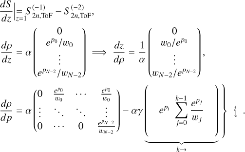 Mathematical equation: $ \left.\begin{array}{l} \left.\frac{d S}{d z} \right\rvert\,=S_{2 n, \mathrm{ToF}}^{(-1)}-S_{2 n, \mathrm{ToF}}^{(-2)}\\ \frac{d \rho}{d z}=\alpha\left(\begin{array}{c} 0 \\ e^{p_{0}} / w_{0} \\ \vdots \\ e^{p_{N-2}} / w_{N-2} \end{array}\right) \Longrightarrow \frac{d z}{d \rho}=\frac{1}{\alpha}\left(\begin{array}{c} 0 \\ w_{0} / e^{p_{0}} \\ \vdots \\ w_{N-2} / e^{p_{N-2}} \end{array}\right), \\ \frac{d \rho}{d p}=\alpha\left(\begin{array}{cccc} 0 & \frac{e^{p_{0}}}{w_{0}} & \cdots & \frac{e^{p_{0}}}{w_{0}} \\ \vdots & \ddots & \ddots & \vdots \\ 0 & \cdots & 0 & \frac{e^{p_{N-2}}}{w_{N-2}} \end{array}\right)-\alpha \gamma \underbrace{\left(e^{p_{i}} \sum_{j=0}^{k-1} \frac{e^{p_{j}}}{w_{j}}\right.}_{k \rightarrow}) \end{array}\right) $