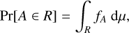 Mathematical equation: $\operatorname{Pr}[A \in R]=\int_{R} f_{A} \mathrm{~d} \mu,$