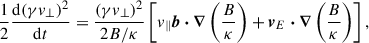 Mathematical equation: $$ \begin{aligned} \frac{1}{2} \frac{\mathrm{d}(\gamma v_\perp )^2}{\mathrm{d} t} = \frac{(\gamma v_\perp )^2}{2B/\kappa } \left[v_\parallel \boldsymbol{b} \boldsymbol{\cdot } \boldsymbol{\nabla } \left(\frac{B}{\kappa }\right) + \boldsymbol{v}_{E} \boldsymbol{\cdot } \boldsymbol{\nabla } \left(\frac{B}{\kappa }\right)\right], \end{aligned} $$