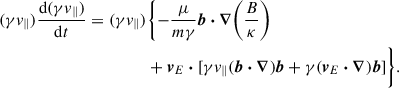 Mathematical equation: $$ \begin{aligned} (\gamma v_\parallel )\frac{\mathrm{d}(\gamma v_\parallel )}{\mathrm{d}t} = (\gamma v_\parallel )&\biggl \{-\frac{\mu }{m\gamma } \boldsymbol{b} \boldsymbol{\cdot } \boldsymbol{\nabla } \biggr (\frac{B}{\kappa }\biggl ) \\&+ \boldsymbol{v}_{E} \boldsymbol{\cdot } [\gamma v_{\parallel }(\boldsymbol{b} \boldsymbol{\cdot } \boldsymbol{\nabla }) \boldsymbol{b} + \gamma (\boldsymbol{v}_{E} \boldsymbol{\cdot } \boldsymbol{\nabla }) \boldsymbol{b}]\biggr \}. \end{aligned} $$