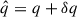 Mathematical equation: $ \hat{q}=q+\delta q $