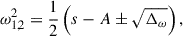 Mathematical equation: $$ \begin{aligned} \omega ^2_{1,2} = \frac{1}{2}\left(s-A\pm \sqrt{\Delta _{\omega }}\right), \end{aligned} $$