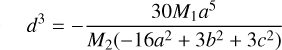 Mathematical equation: d^3 &= -\frac{30M_1 a^5}{M_2(-16a^2+3b^2+3c^2)} \\