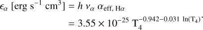 Mathematical equation: $\begin{align*} \epsilon_{\alpha}\left[\mathrm{erg} \mathrm{~s}^{-1} \mathrm{~cm}^{3}\right] & =h v_{\alpha} \alpha_{\mathrm{eff}, \mathrm{H} \alpha} \\ & =3.55 \times 10^{-25} \mathrm{~T}_{4}^{-0.942-0.031 \ln \left(\mathrm{~T}_{4}\right)} \end{align*}$
