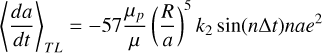 Mathematical equation: $\left\langle\frac{d a}{d t}\right\rangle_{T L}=-57 \frac{\mu_{p}}{\mu}\left(\frac{R}{a}\right)^{5} k_{2} \sin (n \Delta t) n a e^{2}$