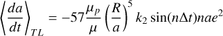 Mathematical equation: $\left\langle\frac{d a}{d t}\right\rangle_{T L}=-57 \frac{\mu_{p}}{\mu}\left(\frac{R}{a}\right)^{5} k_{2} \sin (n \Delta t) n a e^{2}$