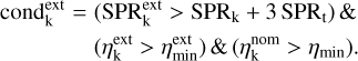 Mathematical equation: $\[\begin{aligned}\operatorname{cond}_{\mathrm{k}}^{\mathrm{ext}}= & ~\left(\mathrm{SPR}_{\mathrm{k}}^{\mathrm{ext}}>\mathrm{SPR}_{\mathrm{k}}+3 \mathrm{SPR}_{\mathrm{t}}\right) \& \\& \left(\eta_{\mathrm{k}}^{\mathrm{ext}}>\eta_{\min }^{\mathrm{ext}}\right) \&\left(\eta_{\mathrm{k}}^{\mathrm{nom}}>\eta_{\min }\right).\end{aligned}\]$