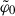 Mathematical equation: $ \tilde{\varphi}_0 $