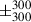 Mathematical equation: $ \pm^{300}_{300} $