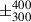 Mathematical equation: $ \pm^{400}_{300} $