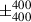 Mathematical equation: $ \pm^{400}_{400} $