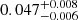 Mathematical equation: $ 0.047^{+0.008}_{-0.006} $