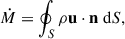 Mathematical equation: $$ \begin{aligned} \dot{M} = \oint _S \rho \mathbf u \cdot \mathbf n ~\mathrm{d} S ,\end{aligned} $$