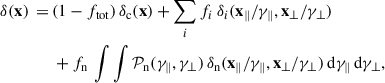 Mathematical equation: $$ \begin{aligned} \delta (\mathbf x ) \,=\,&(1-f_{\rm {tot}})\, \delta _{\rm {c}} (\mathbf x ) + \sum _{i} f_{i}\, \delta _{i}(\mathbf x _{\parallel }/\gamma _{\parallel }, \mathbf x _{\perp }/\gamma _{\perp }) \\ &+ f_{\rm n}\, \int \int \mathcal{P} _{\rm n} (\gamma _{\parallel }, \gamma _{\perp }) \, \delta _{\rm n} (\mathbf x _{\parallel }/\gamma _{\parallel }, \mathbf x _{\perp }/\gamma _{\perp }) \,\mathrm{d} \gamma _{\parallel } \, \mathrm{d} \gamma _{\perp } , \end{aligned} $$