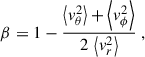 Mathematical equation: $$ \begin{aligned} \beta = 1 - {\left\langle v_\theta ^2 \right\rangle + \left\langle v_\phi ^2 \right\rangle \over 2\,\left\langle v_r^2\right\rangle } \ , \end{aligned} $$