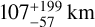 Mathematical equation: $107_{ - 57}^{ + 199}{\rm{km}}$