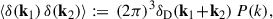 Mathematical equation: $$ \begin{aligned} \langle \delta (\mathbf k _1)\,\delta (\mathbf k _2) \rangle := \, (2 \pi )^3 \delta _{\mathrm{D} }(\mathbf k _1 \!+\! \mathbf k _2)\,P(k), \end{aligned} $$