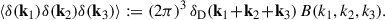 Mathematical equation: $$ \begin{aligned} \langle \delta (\mathbf k _1) \delta (\mathbf k _2) \delta (\mathbf k _3)\rangle := (2 \pi )^3 \, \delta _\mathrm{D} (\mathbf k _1 \!+ \! \mathbf k _2 \!+ \! \mathbf k _3)\,B(k_1, k_2, k_3). \end{aligned} $$