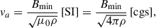 Mathematical equation: $$ \begin{aligned} v_a = \frac{B_{\rm min}}{\sqrt{\mu _0\rho }}\,\mathrm{[SI]} = \frac{B_{\rm min}}{\sqrt{4\pi \rho }}\,\mathrm{[cgs]}, \end{aligned} $$