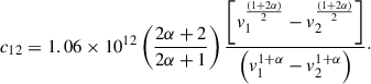 Mathematical equation: $$ \begin{aligned} c_{12} = 1.06 \times 10^{12} \left(\frac{2\alpha +2}{2\alpha +1}\right) \frac{\left[v_1^{\frac{(1+2\alpha )}{2}} - v_2^{\frac{(1+2\alpha )}{2}}\right]}{\left(v_1^{1+\alpha }-v_2^{1+\alpha }\right)}\cdot \end{aligned} $$
