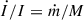 Mathematical equation: $ {\dot I}/{I}={\dot m}/{M} $