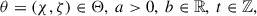 Mathematical equation: $$ \begin{aligned} \theta =(\chi ,\zeta )\in \Theta ,\ a>0,\ b\in \mathbb{R} ,\ t\in \mathbb{Z} ,\end{aligned} $$