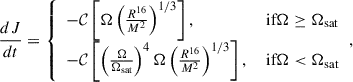Mathematical equation: $$ \begin{aligned} \frac{dJ}{dt} = {\left\{ \begin{array}{ll} - \mathcal{C} \left[ \Omega \left( \frac{R^{16}}{M^2} \right)^{1/3} \right],&\text{ if} \Omega \ge \Omega _{\text{sat}} \\ - \mathcal{C} \left[ \left( \frac{\Omega }{\Omega _{\text{sat}}} \right)^4 \Omega \left( \frac{R^{16}}{M^2} \right)^{1/3} \right],&\text{ if} \Omega < \Omega _{\text{sat}} \end{array}\right.} ,\end{aligned} $$