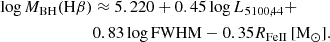 Mathematical equation: $$ \begin{aligned} \log M_{\rm BH}(\mathrm{H} \beta )&\approx { 5.220} + 0.45 \log L_{5100,44} + \nonumber \\&0.83 \log \mathrm{FWHM} - 0.35 R_{\rm FeII} \, [\mathrm{M} _\odot ]. \end{aligned} $$